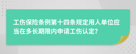 工伤保险条例第十四条规定用人单位应当在多长期限内申请工伤认定？