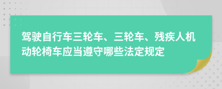 驾驶自行车三轮车、三轮车、残疾人机动轮椅车应当遵守哪些法定规定