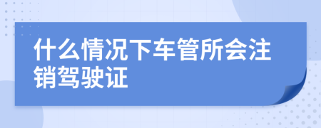 什么情况下车管所会注销驾驶证