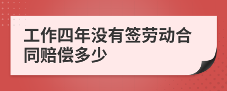 工作四年没有签劳动合同赔偿多少