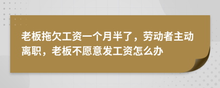 老板拖欠工资一个月半了，劳动者主动离职，老板不愿意发工资怎么办