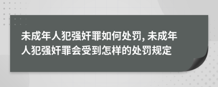 未成年人犯强奸罪如何处罚, 未成年人犯强奸罪会受到怎样的处罚规定