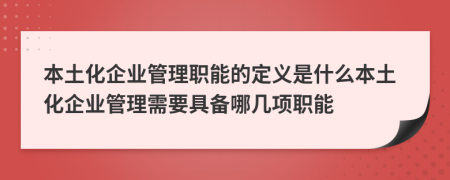 本土化企业管理职能的定义是什么本土化企业管理需要具备哪几项职能