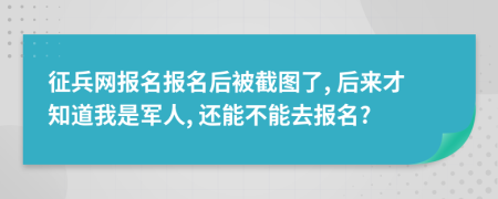 征兵网报名报名后被截图了, 后来才知道我是军人, 还能不能去报名?