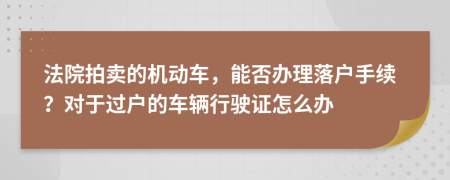 法院拍卖的机动车，能否办理落户手续？对于过户的车辆行驶证怎么办