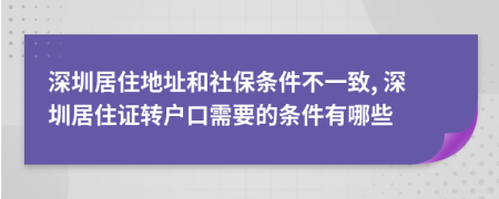 深圳居住地址和社保条件不一致, 深圳居住证转户口需要的条件有哪些