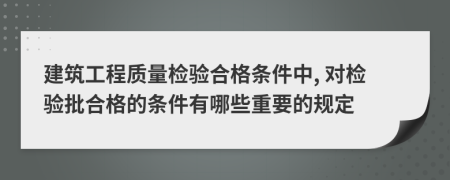 建筑工程质量检验合格条件中, 对检验批合格的条件有哪些重要的规定