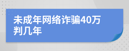 未成年网络诈骗40万判几年