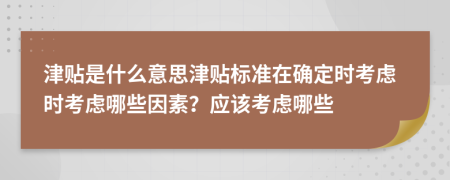 津贴是什么意思津贴标准在确定时考虑时考虑哪些因素？应该考虑哪些