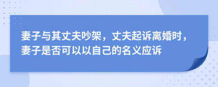 妻子与其丈夫吵架，丈夫起诉离婚时，妻子是否可以以自己的名义应诉