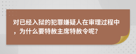 对已经入狱的犯罪嫌疑人在审理过程中，为什么要特赦主席特赦令呢？