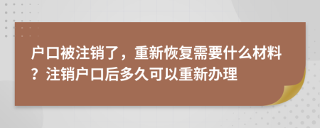 户口被注销了，重新恢复需要什么材料？注销户口后多久可以重新办理