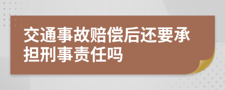 交通事故赔偿后还要承担刑事责任吗