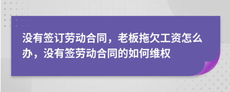 没有签订劳动合同，老板拖欠工资怎么办，没有签劳动合同的如何维权