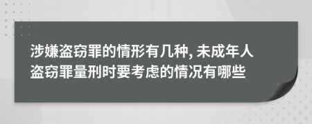 涉嫌盗窃罪的情形有几种, 未成年人盗窃罪量刑时要考虑的情况有哪些