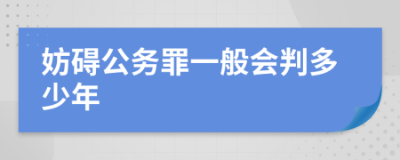 妨碍公务罪一般会判多少年