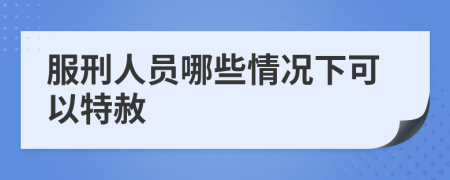 服刑人员哪些情况下可以特赦