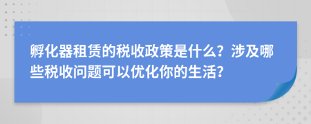 孵化器租赁的税收政策是什么？涉及哪些税收问题可以优化你的生活？