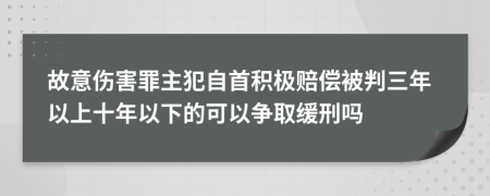 故意伤害罪主犯自首积极赔偿被判三年以上十年以下的可以争取缓刑吗