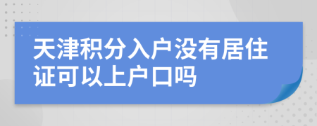 天津积分入户没有居住证可以上户口吗