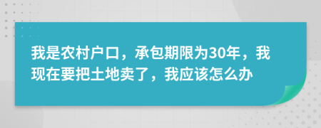 我是农村户口，承包期限为30年，我现在要把土地卖了，我应该怎么办
