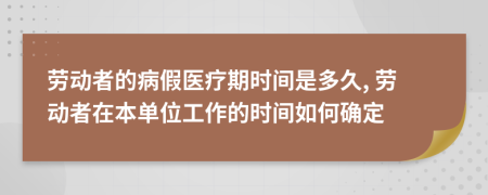 劳动者的病假医疗期时间是多久, 劳动者在本单位工作的时间如何确定