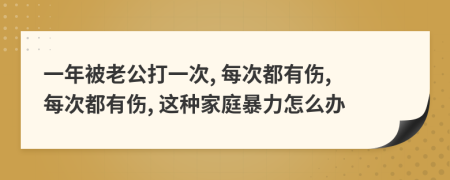一年被老公打一次, 每次都有伤, 每次都有伤, 这种家庭暴力怎么办