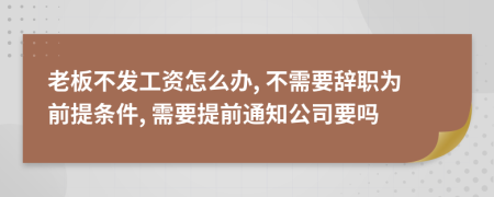 老板不发工资怎么办, 不需要辞职为前提条件, 需要提前通知公司要吗