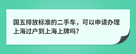 国五排放标准的二手车，可以申请办理上海过户到上海上牌吗？