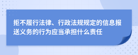 拒不履行法律、行政法规规定的信息报送义务的行为应当承担什么责任