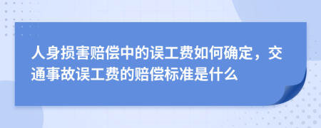 人身损害赔偿中的误工费如何确定，交通事故误工费的赔偿标准是什么