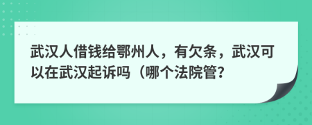 武汉人借钱给鄂州人，有欠条，武汉可以在武汉起诉吗（哪个法院管？