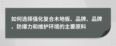如何选择强化复合木地板、品牌、品牌、防爆力和维护环境的主要原料