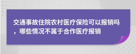 交通事故住院农村医疗保险可以报销吗，哪些情况不属于合作医疗报销