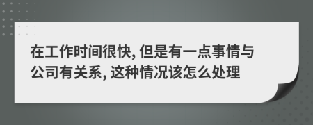 在工作时间很快, 但是有一点事情与公司有关系, 这种情况该怎么处理