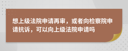 想上级法院申请再审，或者向检察院申请抗诉，可以向上级法院申请吗