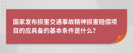 国家发布损害交通事故精神损害赔偿项目的应具备的基本条件是什么？