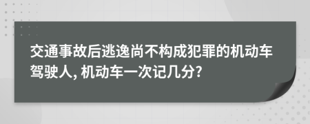 交通事故后逃逸尚不构成犯罪的机动车驾驶人, 机动车一次记几分?