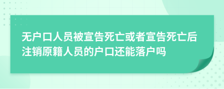 无户口人员被宣告死亡或者宣告死亡后注销原籍人员的户口还能落户吗