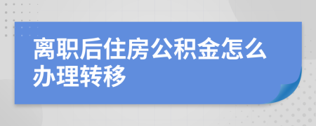 离职后住房公积金怎么办理转移