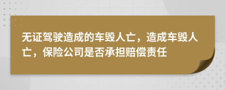 无证驾驶造成的车毁人亡，造成车毁人亡，保险公司是否承担赔偿责任