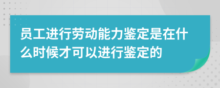 员工进行劳动能力鉴定是在什么时候才可以进行鉴定的