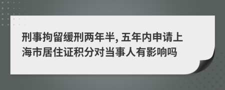 刑事拘留缓刑两年半, 五年内申请上海市居住证积分对当事人有影响吗