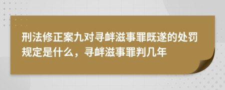 刑法修正案九对寻衅滋事罪既遂的处罚规定是什么，寻衅滋事罪判几年