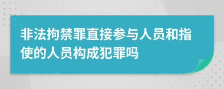 非法拘禁罪直接参与人员和指使的人员构成犯罪吗