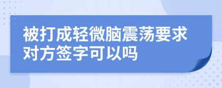 被打成轻微脑震荡要求对方签字可以吗
