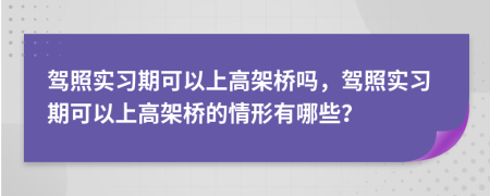 驾照实习期可以上高架桥吗，驾照实习期可以上高架桥的情形有哪些？