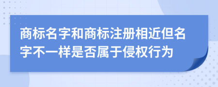 商标名字和商标注册相近但名字不一样是否属于侵权行为