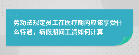 劳动法规定员工在医疗期内应该享受什么待遇，病假期间工资如何计算