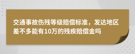 交通事故伤残等级赔偿标准，发达地区差不多能有10万的残疾赔偿金吗